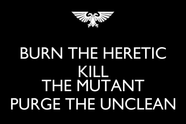 burn-the-heretic-kill-the-mutant-purge-the-unclean.jpg