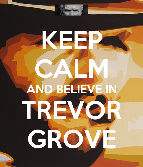 keep-calm-and-believe-in-trevor-grove.png