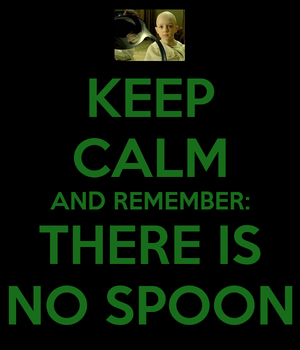 keep-calm-and-remember-there-is-no-spoon.jpg