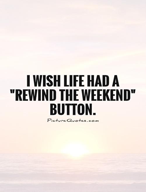 i-wish-life-had-a-rewind-the-weekend-button-quote-1.jpg