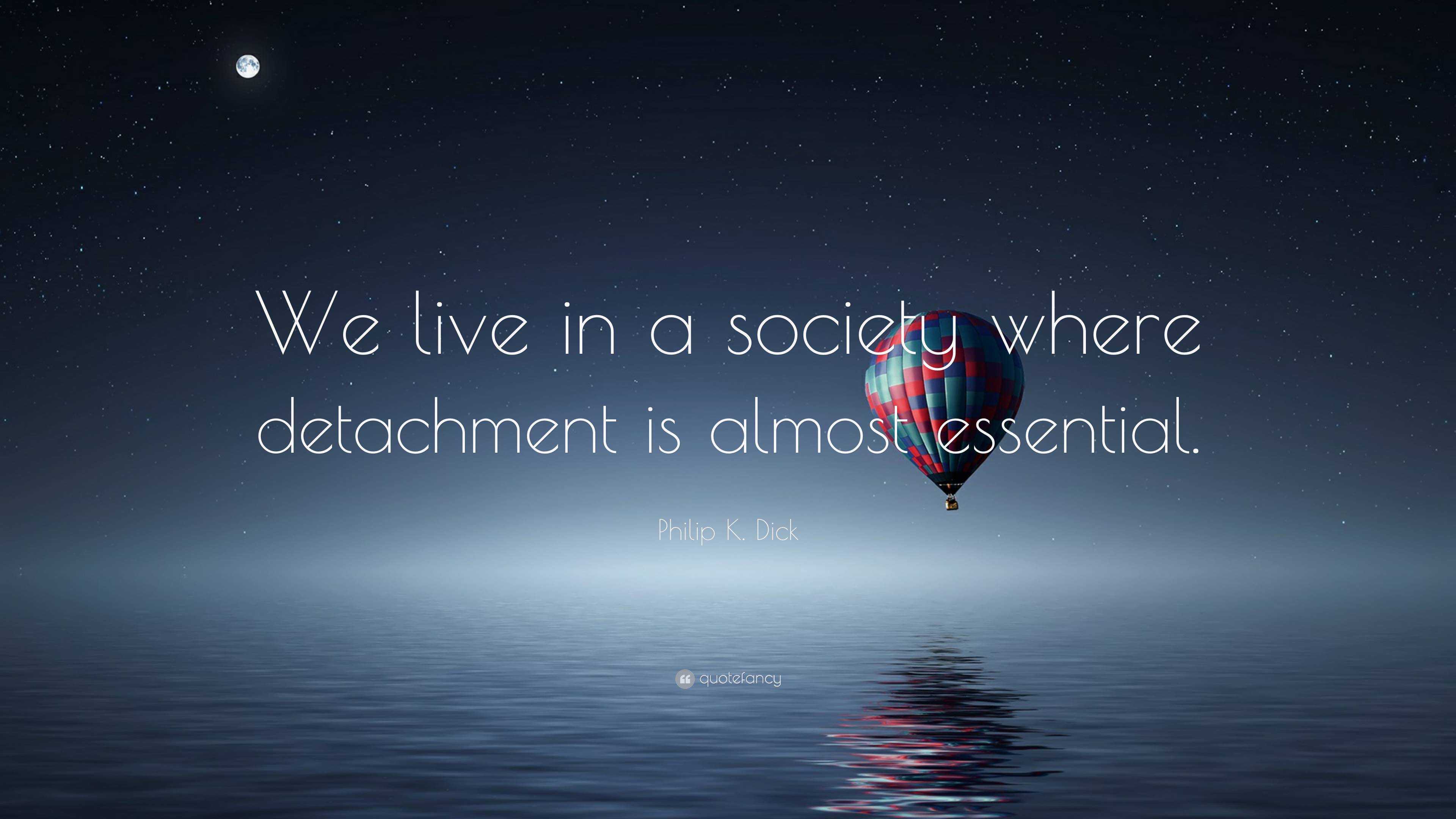 6529028-Philip-K-Dick-Quote-We-live-in-a-society-where-detachment-is.jpg