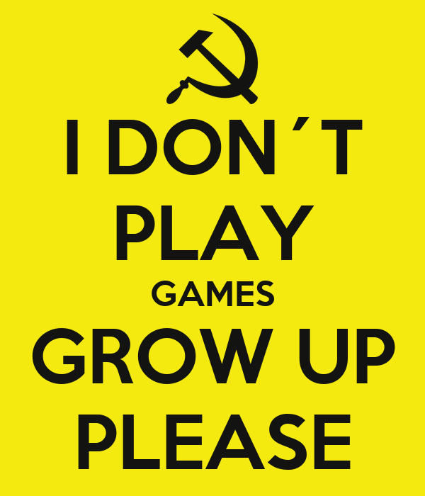 i-don-t-play-games-grow-up-please.png
