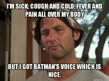 I-Am-Sick-Cough-And-Cold-Fever-And-Pain-All-Over-My-Body-But-I-Got-Batmans-Voice-Which-Is-Nice-Funny-Meme-Image.jpg