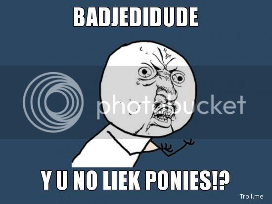 badjedidude-y-u-no-liek-ponies.jpg