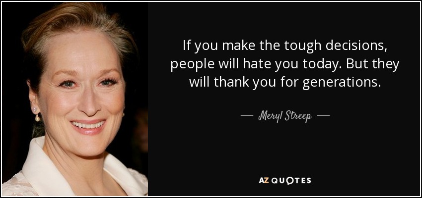 quote-if-you-make-the-tough-decisions-people-will-hate-you-today-but-they-will-thank-you-for-meryl-streep-82-70-18.jpg