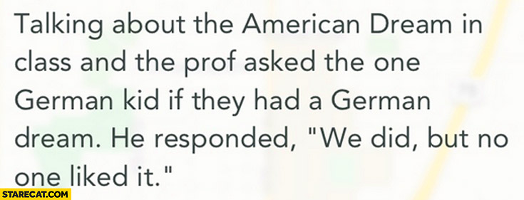 talking-about-the-american-dream-prof-asked-german-kid-if-they-had-a-german-dream-we-did-but-no-one-liked-it.jpg