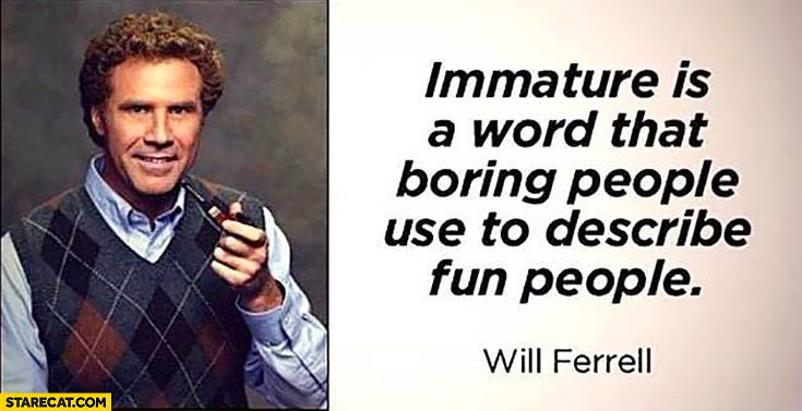 immature-is-a-word-that-boring-people-use-to-describe-fun-people-will-ferrel-quote.jpg