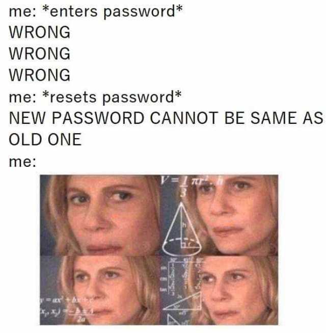 me-enters-password-wrong-wrong-wrong-me-resets-password-new-password-cannot-be-same-as-old-one-me-fZ96t.jpg