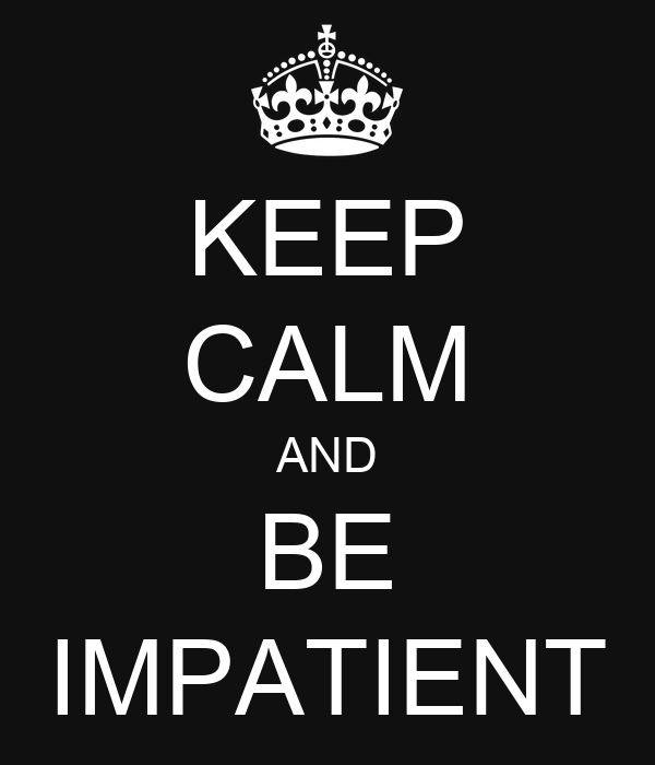 keep-calm-and-be-impatient-1.png