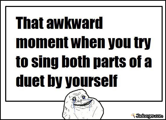 that-awkward-moment-when-you-sing-both-part-of-duet-by-yourself.jpg