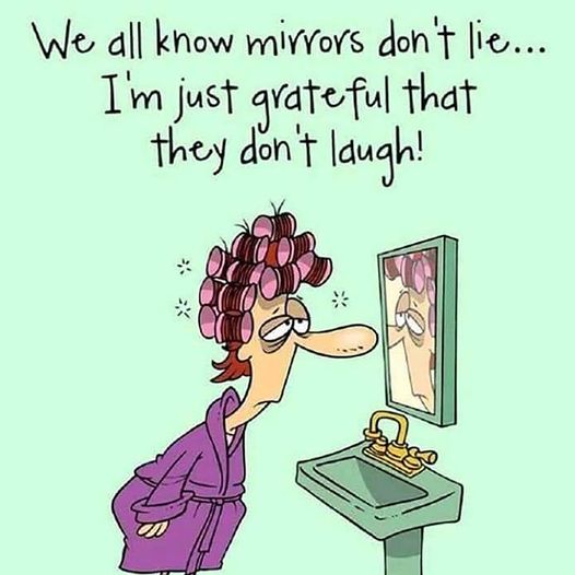 May be an image of text that says We all know mirrors don't lie... I'm just grateful that they don't laugh!