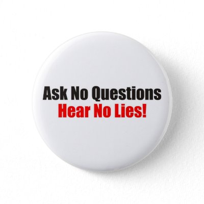 ask_no_questions_hear_no_lies_attitude_button-p145318679849921352t5sj_400.jpg