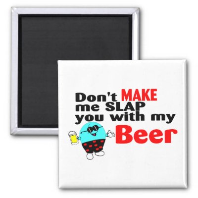 dont_make_me_slap_you_with_my_beer_magnet-p147543850561060501q6ju_400.jpg