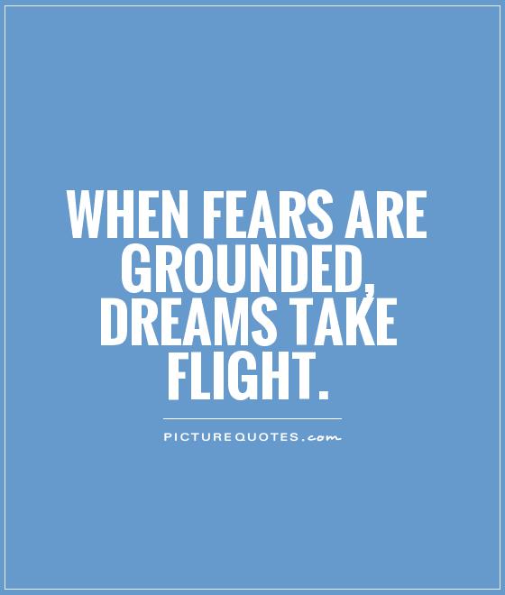 when-fears-are-grounded-dreams-take-flight-quote-1.jpg