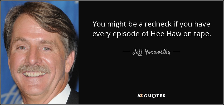 quote-you-might-be-a-redneck-if-you-have-every-episode-of-hee-haw-on-tape-jeff-foxworthy-143-43-31.jpg
