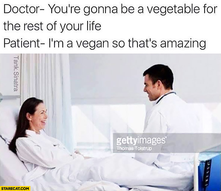 doctor-youre-gonna-be-a-vegetable-for-the-rest-of-your-life-patient-im-a-vegan-so-thats-amazing.jpg