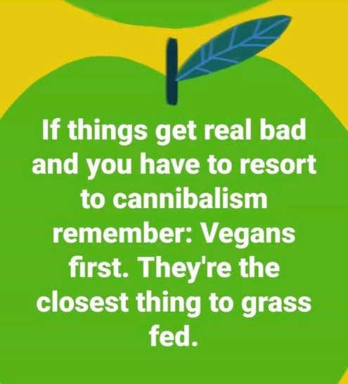 if-bad-resort-to-cannibalism-eat-vegans-first-closest-to-grass-fed.jpg