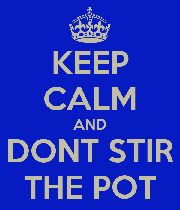 keep-calm-and-dont-stir-the-pot.png