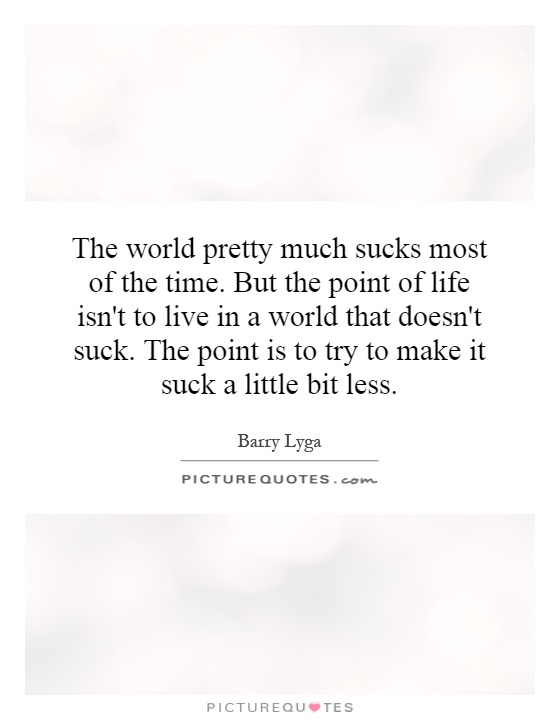 the-world-pretty-much-sucks-most-of-the-time-but-the-point-of-life-isnt-to-live-in-a-world-that-quote-1.jpg