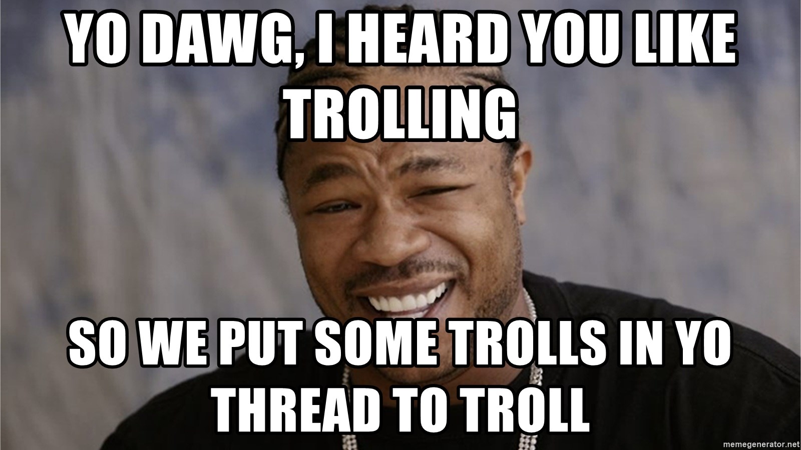 yo-dawg-i-heard-you-like-trolling-so-we-put-some-trolls-in-yo-thread-to-troll.jpg