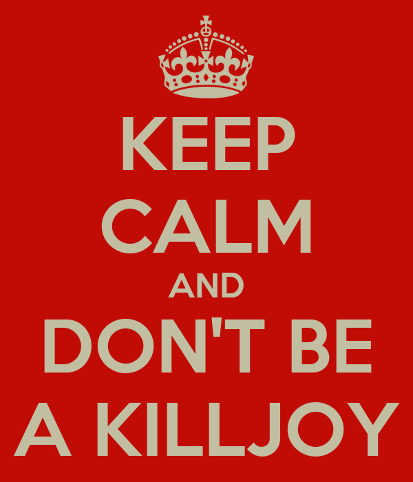 keep-calm-and-dont-be-a-killjoy.png
