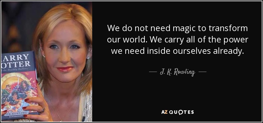 quote-we-do-not-need-magic-to-transform-our-world-we-carry-all-of-the-power-we-need-inside-j-k-rowling-36-4-0498.jpg