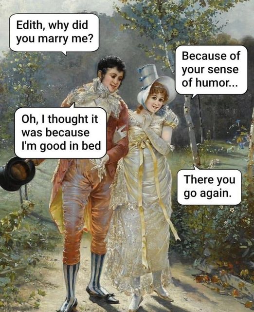 May be an image of 2 people and text that says Edith, why did you marry me? Because of your sense of humor... Oh, I thought it was because I'm good in bed There you go again.