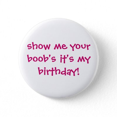 show_me_your_boobs_its_my_birthday_button-p145220394624350730t5sj_400.jpg