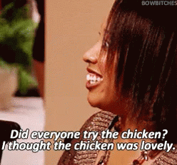 did-everyone-try-the-chicken-i-thought-the-chicken-was-lovely.gif