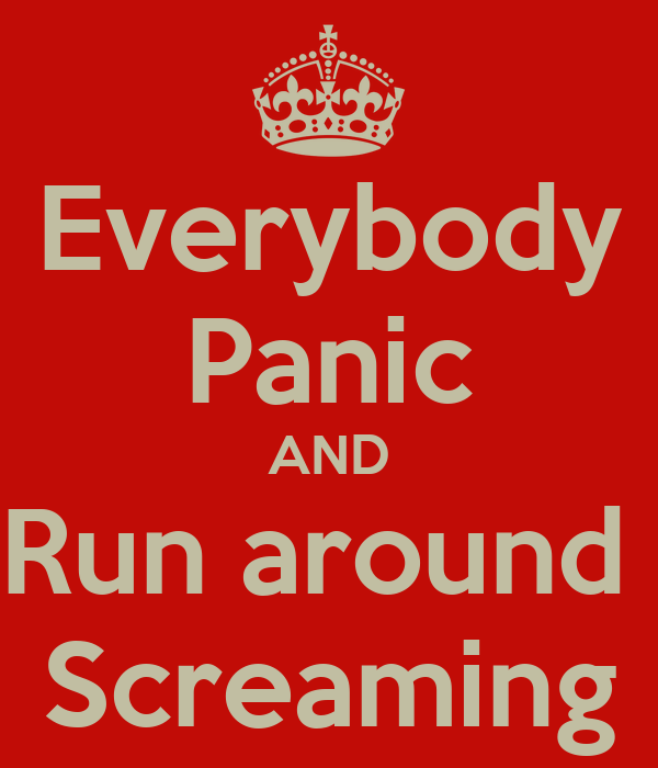 everybody-panic-and-run-around-screaming.png