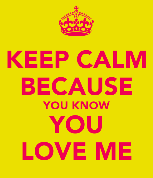keep-calm-because-you-know-you-love-me-10.png