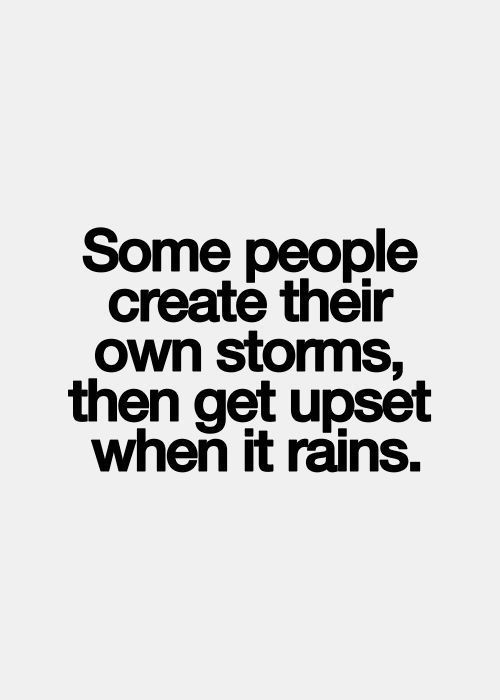 137607-Some-People-Create-Their-Own-Storms-Then-Get-Upset-When-It-Rains.jpg
