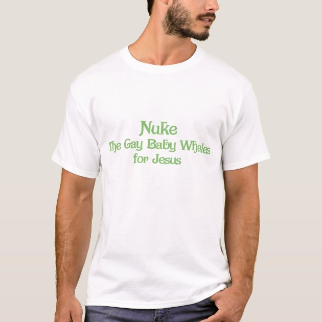 nuke_the_gay_baby_whales_for_jesus_t_shirt-r06bce23f3d5e45c2a6d0d38a532ab52f_k2gr0_630.jpg