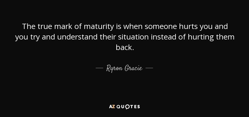 quote-the-true-mark-of-maturity-is-when-someone-hurts-you-and-you-try-and-understand-their-ryron-gracie-103-54-81.jpg