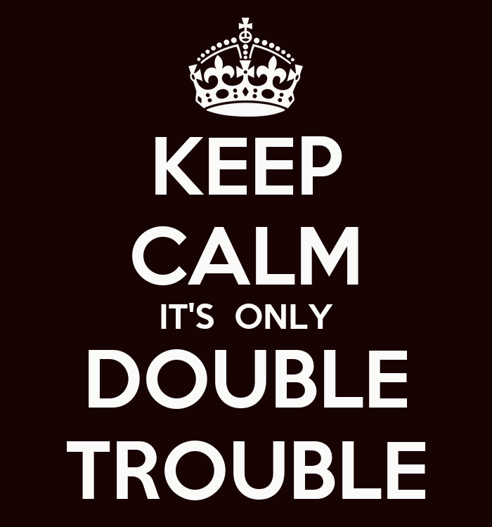 keep-calm-it-s-only-double-trouble.png