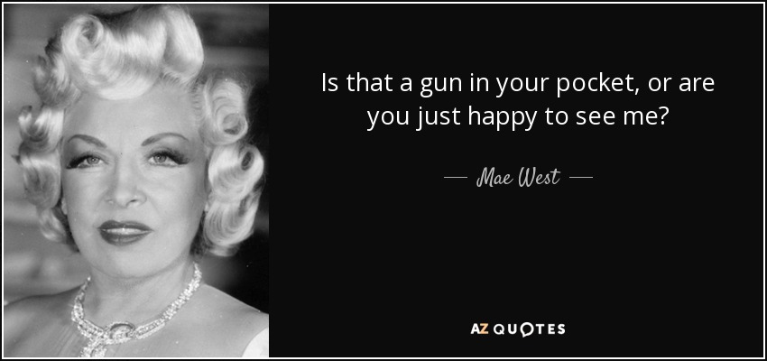 quote-is-that-a-gun-in-your-pocket-or-are-you-just-happy-to-see-me-mae-west-39-4-0484.jpg