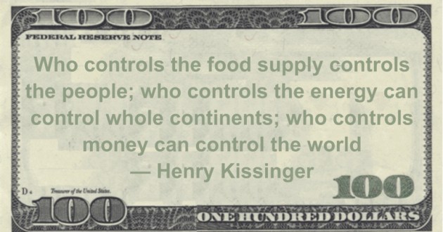 Who controls the food supply controls the people; who controls the energy can control whole continents; who controls money can control the world Quote