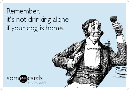 remember-its-not-drinking-alone-if-your-dog-is-home-aa86b.png