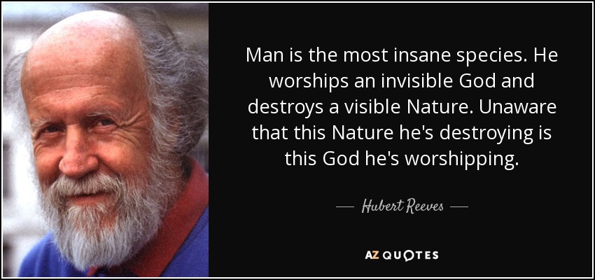 quote-man-is-the-most-insane-species-he-worships-an-invisible-god-and-destroys-a-visible-nature-hubert-reeves-58-75-65.jpg